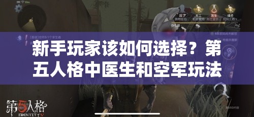 新手玩家该如何选择？第五人格中医生和空军玩法对比有悬念？
