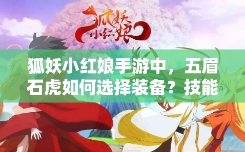 狐妖小红娘手游中，五眉石虎如何选择装备？技能图鉴有何悬念？