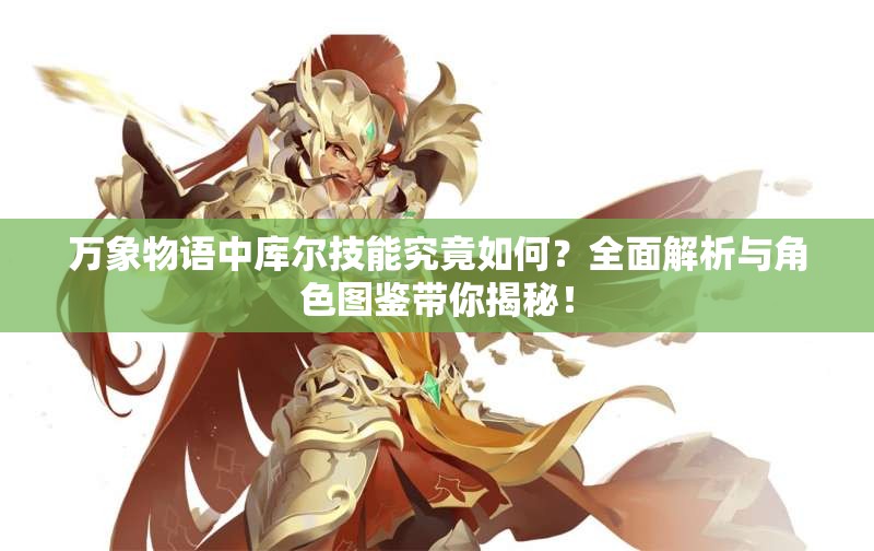 万象物语中库尔技能究竟如何？全面解析与角色图鉴带你揭秘！