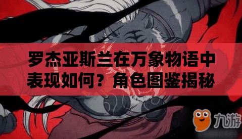 罗杰亚斯兰在万象物语中表现如何？角色图鉴揭秘其真实实力？