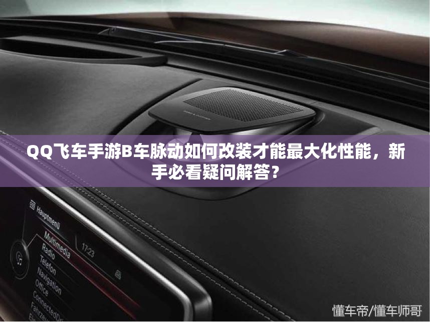 QQ飞车手游B车脉动如何改装才能最大化性能，新手必看疑问解答？