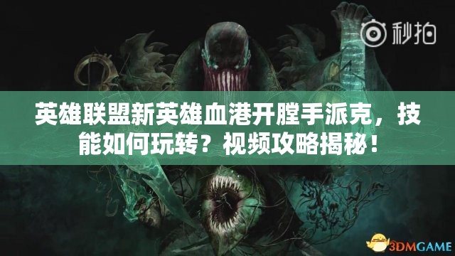 英雄联盟新英雄血港开膛手派克，技能如何玩转？视频攻略揭秘！