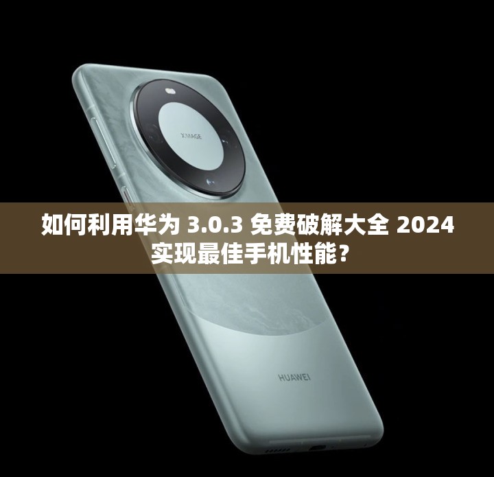 如何利用华为 3.0.3 免费破解大全 2024 实现最佳手机性能？