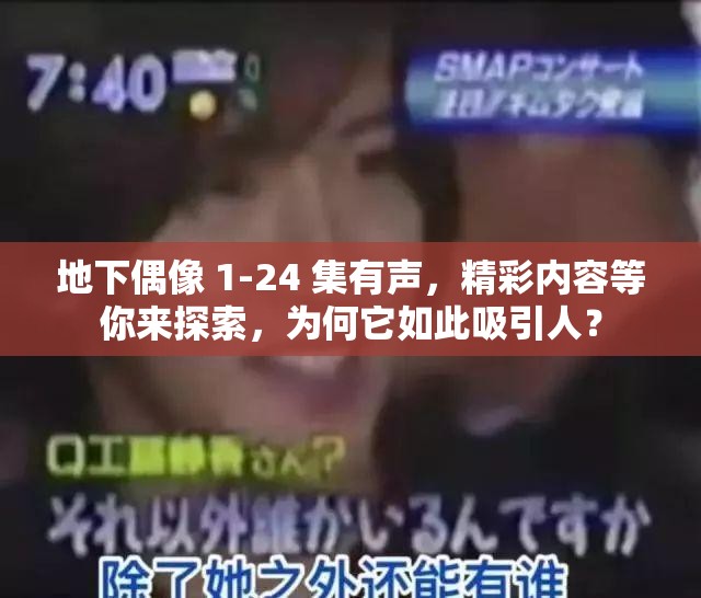 地下偶像 1-24 集有声，精彩内容等你来探索，为何它如此吸引人？