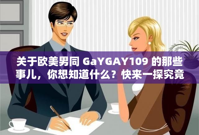 关于欧美男同 GaYGAY109 的那些事儿，你想知道什么？快来一探究竟