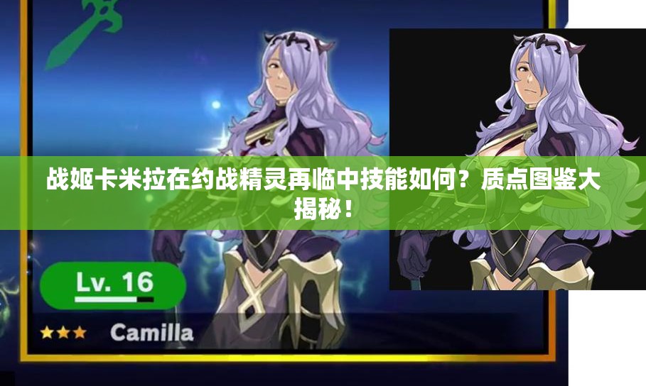 战姬卡米拉在约战精灵再临中技能如何？质点图鉴大揭秘！