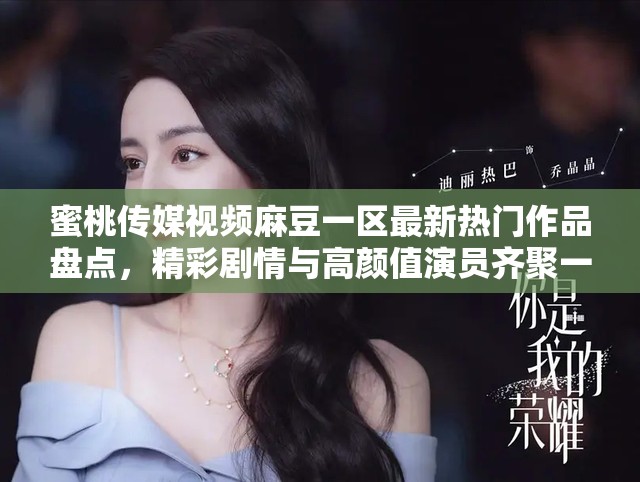 蜜桃传媒视频麻豆一区最新热门作品盘点，精彩剧情与高颜值演员齐聚一堂