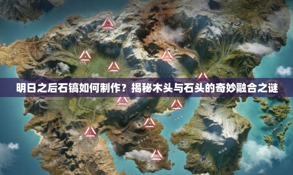 明日之后石镐如何制作？揭秘木头与石头的奇妙融合之谜
