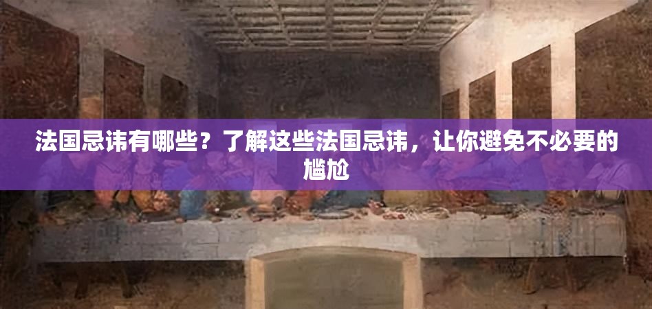 法国忌讳有哪些？了解这些法国忌讳，让你避免不必要的尴尬