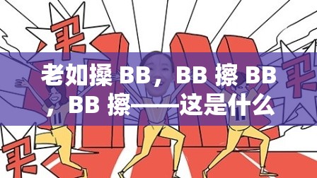 老如搡 BB，BB 擦 BB，BB 擦——这是什么神秘操作？