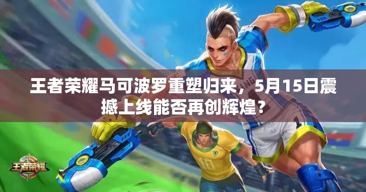 王者荣耀马可波罗重塑归来，5月15日震撼上线能否再创辉煌？