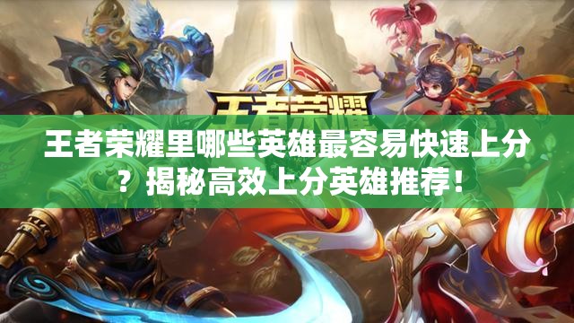 王者荣耀里哪些英雄最容易快速上分？揭秘高效上分英雄推荐！
