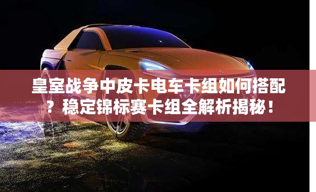 皇室战争中皮卡电车卡组如何搭配？稳定锦标赛卡组全解析揭秘！