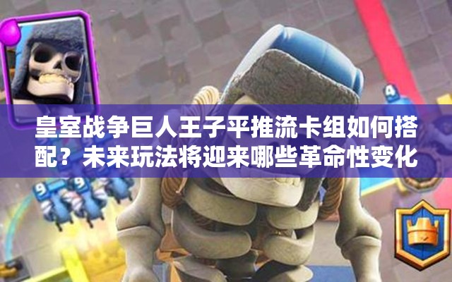 皇室战争巨人王子平推流卡组如何搭配？未来玩法将迎来哪些革命性变化？