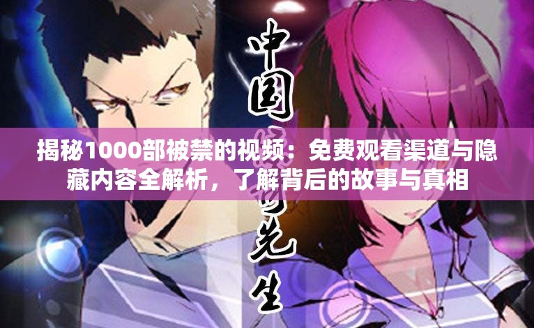 揭秘1000部被禁的视频：免费观看渠道与隐藏内容全解析，了解背后的故事与真相