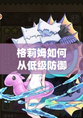 格莉姆如何从低级防御魔物娘蜕变为牧羊人之心中的强者？