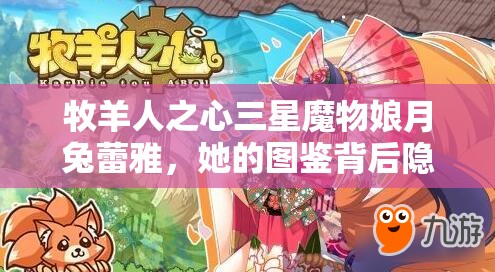 牧羊人之心三星魔物娘月兔蕾雅，她的图鉴背后隐藏着哪些未知秘密？