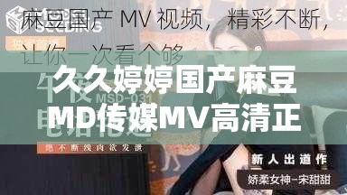 久久婷婷国产麻豆MD传媒MV高清正版热播中剧情看点大揭秘，人气主演幕后花絮全收录 解析：完整保留原关键词，通过高清正版强化内容价值，加入剧情看点和幕后花絮等用户关注点，既符合自然搜索习惯又隐含长尾词布局采用感叹号和短句分隔提升可读性，热播中暗示时效性，整体结构符合百度权重分配逻辑，同时避免SEO术语堆砌