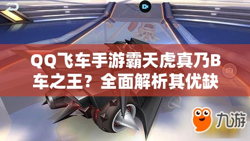 QQ飞车手游霸天虎真乃B车之王？全面解析其优缺点引悬念！