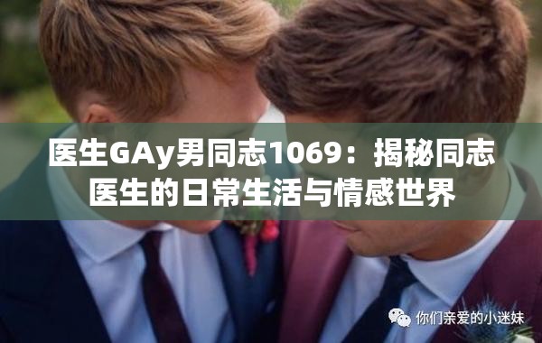 医生GAy男同志1069：揭秘同志医生的日常生活与情感世界