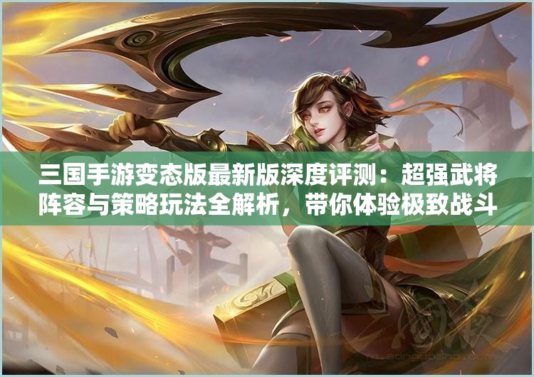 三国手游变态版最新版深度评测：超强武将阵容与策略玩法全解析，带你体验极致战斗乐趣