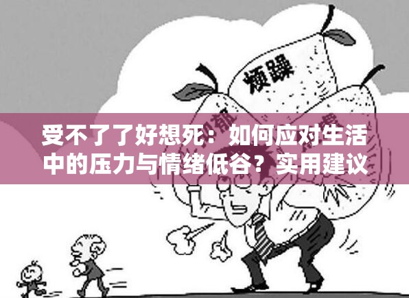 受不了了好想死：如何应对生活中的压力与情绪低谷？实用建议与心理疏导指南