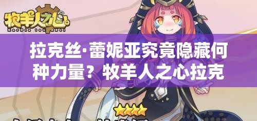 拉克丝·蕾妮亚究竟隐藏何种力量？牧羊人之心拉克丝图鉴全面探索