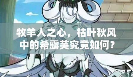 牧羊人之心，枯叶秋风中的希露芙究竟如何？揭秘魔物娘希露芙的演变历程