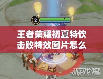 王者荣耀初夏特饮击败特效图片怎么得？兑换攻略大揭秘！