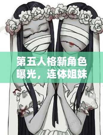 第五人格新角色曝光，连体姐妹监管者背后隐藏着怎样的惊人故事？