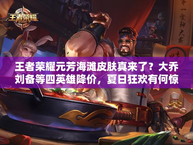 王者荣耀元芳海滩皮肤真来了？大乔刘备等四英雄降价，夏日狂欢有何惊喜？