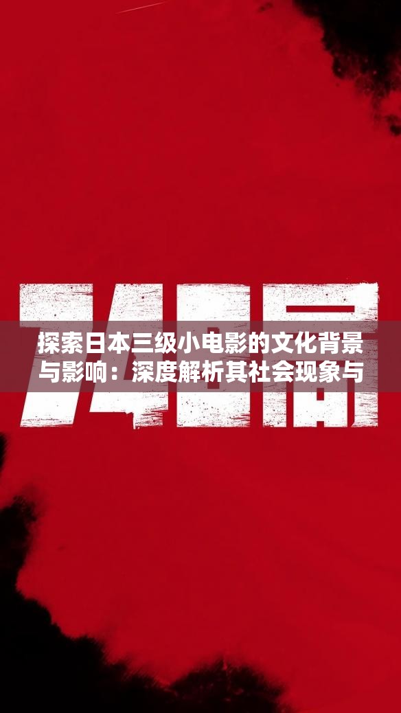 探索日本三级小电影的文化背景与影响：深度解析其社会现象与艺术表达