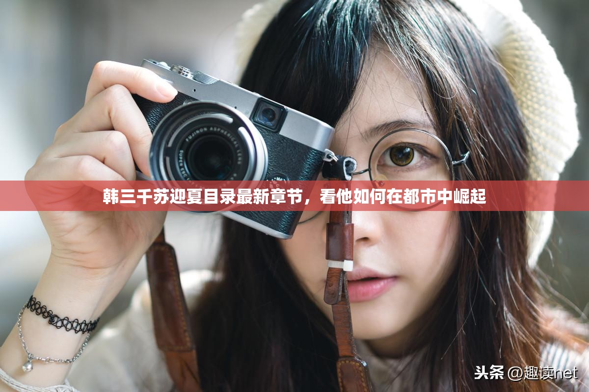 韩三千苏迎夏目录最新章节，看他如何在都市中崛起