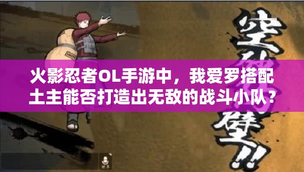 火影忍者OL手游中，我爱罗搭配土主能否打造出无敌的战斗小队？