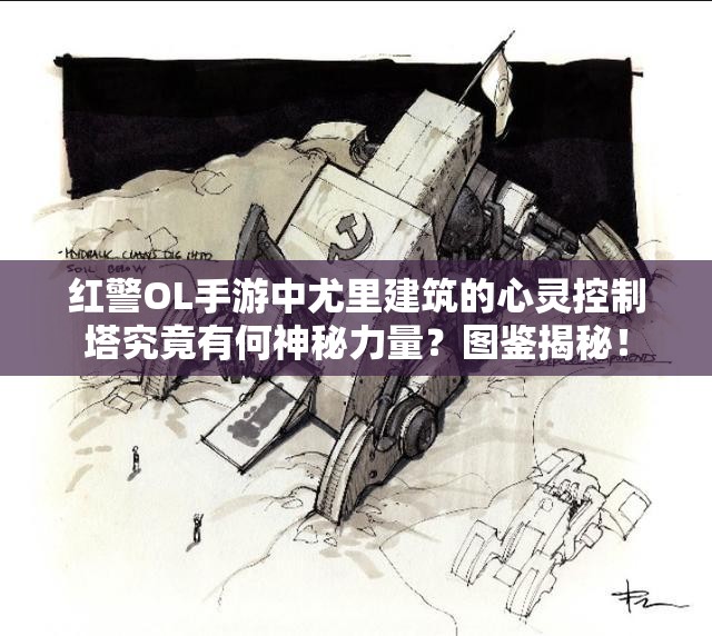 红警OL手游中尤里建筑的心灵控制塔究竟有何神秘力量？图鉴揭秘！
