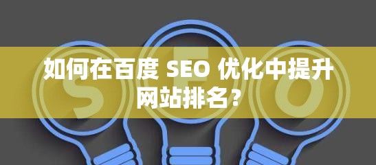 如何在百度 SEO 优化中提升网站排名？