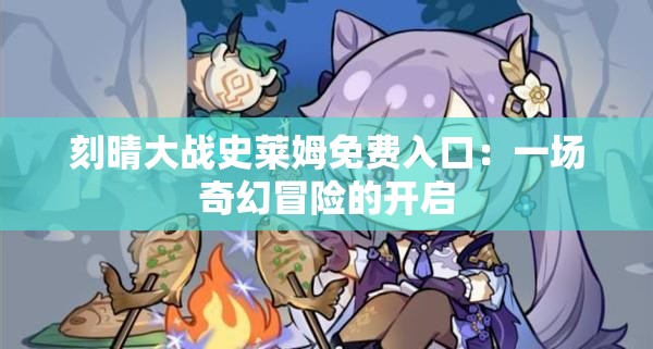 刻晴大战史莱姆免费入口：一场奇幻冒险的开启