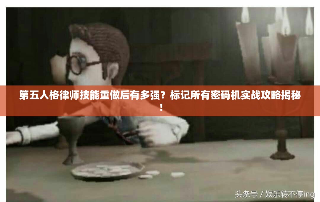 第五人格律师技能重做后有多强？标记所有密码机实战攻略揭秘！