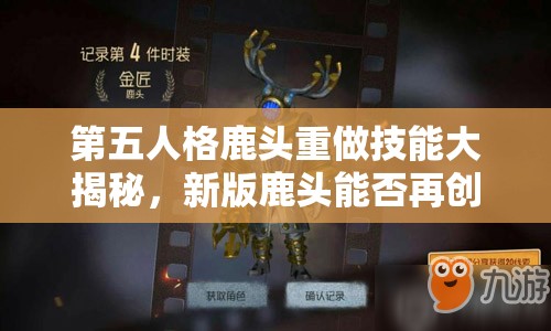 第五人格鹿头重做技能大揭秘，新版鹿头能否再创辉煌？