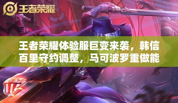 王者荣耀体验服巨变来袭，韩信百里守约调整，马可波罗重做能否逆袭？