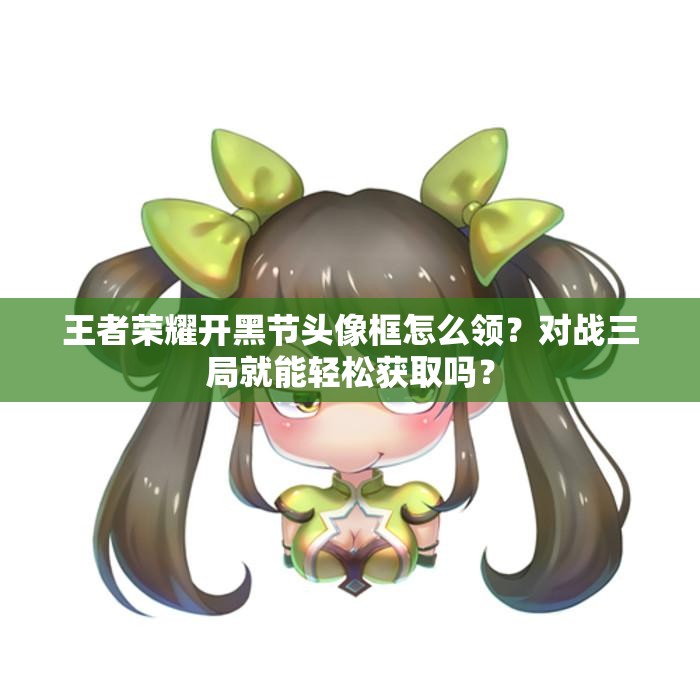 王者荣耀开黑节头像框怎么领？对战三局就能轻松获取吗？
