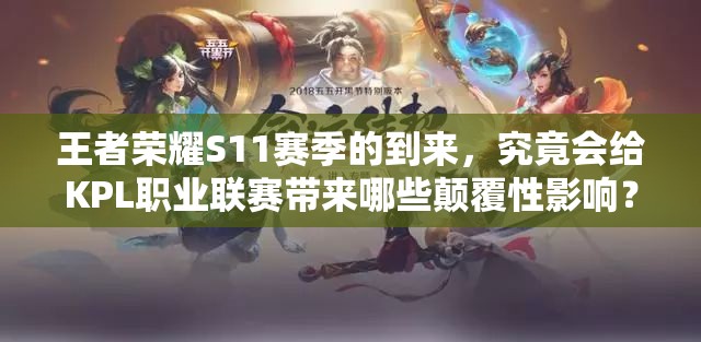 王者荣耀S11赛季的到来，究竟会给KPL职业联赛带来哪些颠覆性影响？