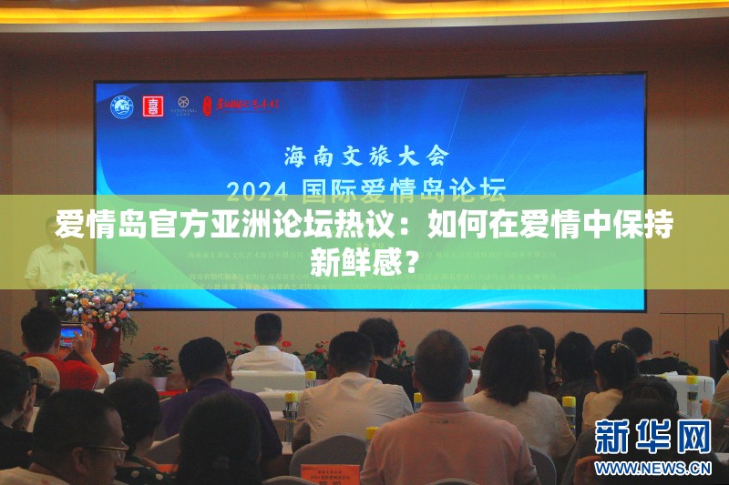 爱情岛官方亚洲论坛热议：如何在爱情中保持新鲜感？