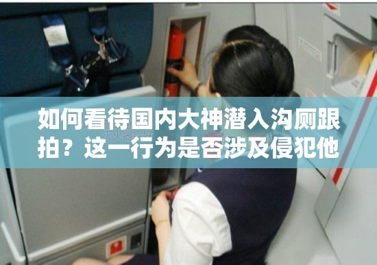 如何看待国内大神潜入沟厕跟拍？这一行为是否涉及侵犯他人隐私？