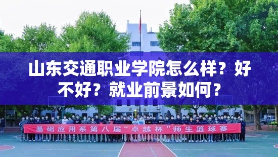山东交通职业学院怎么样？好不好？就业前景如何？