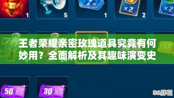 王者荣耀亲密玫瑰道具究竟有何妙用？全面解析及其趣味演变史