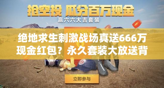 绝地求生刺激战场真送666万现金红包？永久套装大放送背后有何玄机？
