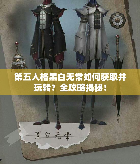 第五人格黑白无常如何获取并玩转？全攻略揭秘！