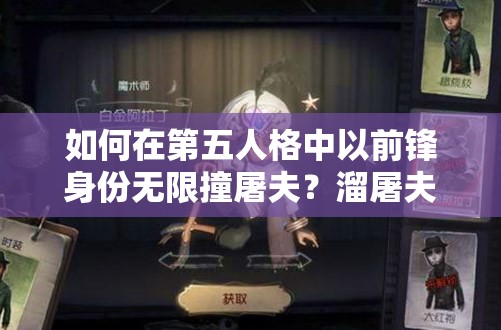 如何在第五人格中以前锋身份无限撞屠夫？溜屠夫技巧与玩法革新揭秘