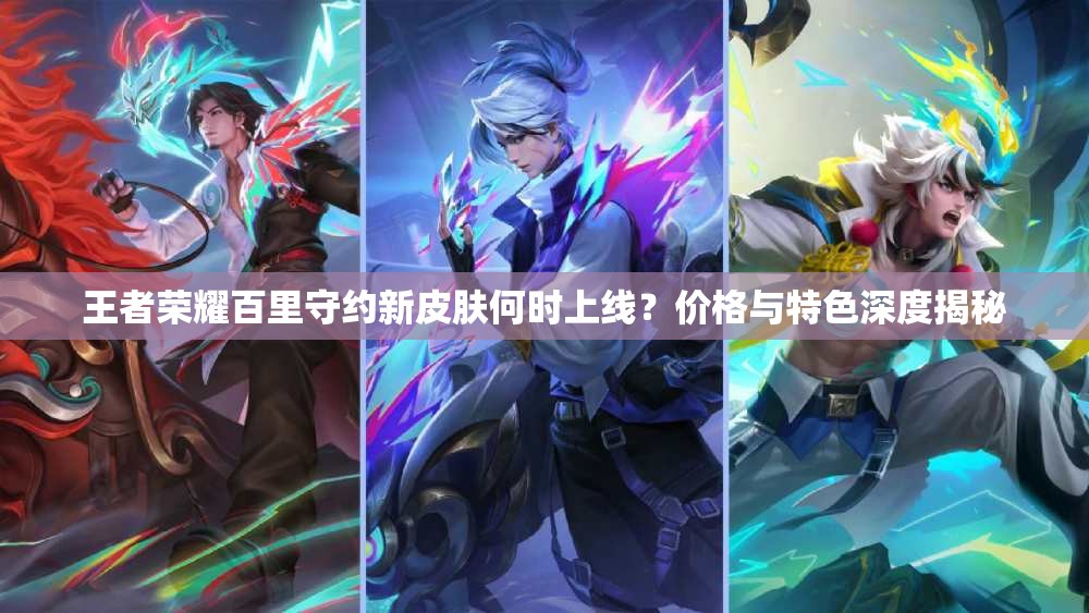 王者荣耀百里守约新皮肤何时上线？价格与特色深度揭秘